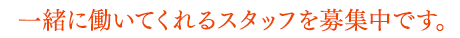 一緒に働いてくれるスタッフを募集中です。